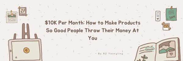 10k-per-month-how-to-make-products-so-good-people-throw-their-money-at-you